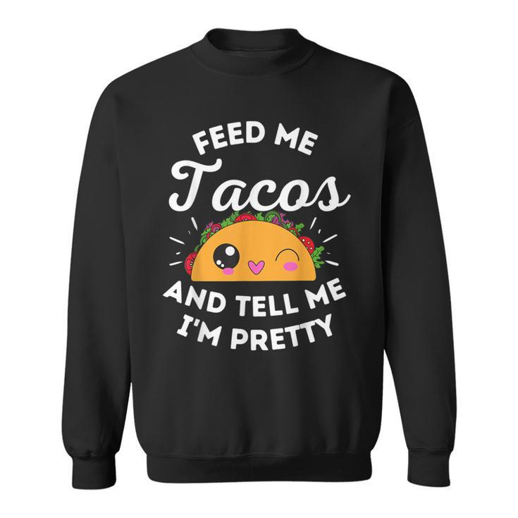 Feed Me Tacos And Tell Me I'm Pretty Mexican Food Love Sweatshirt