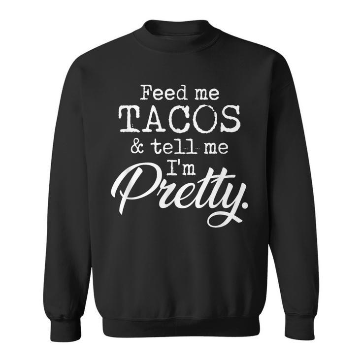 Feed Me Tacos And Tell Me I'm Pretty Taco Lovers Sweatshirt