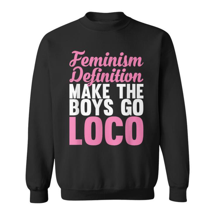 Feminism Definition Make The Boys Go Loco Apparel Sweatshirt