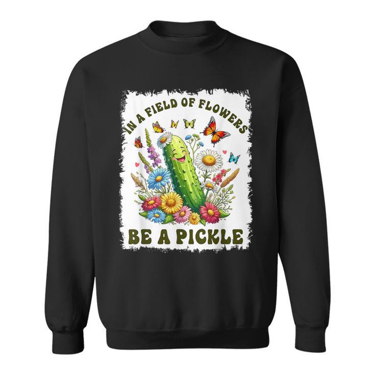 In A Field Of Flowers Be A Pickle Pickle Lover Sweatshirt