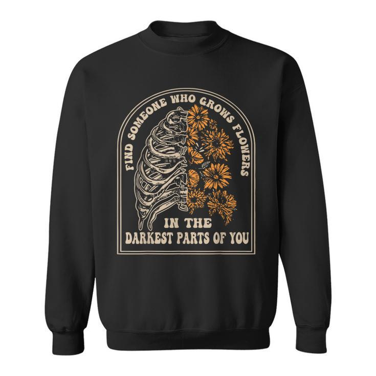 Find Someone Who Grows Flowers In The Darkest Parts Of You Sweatshirt