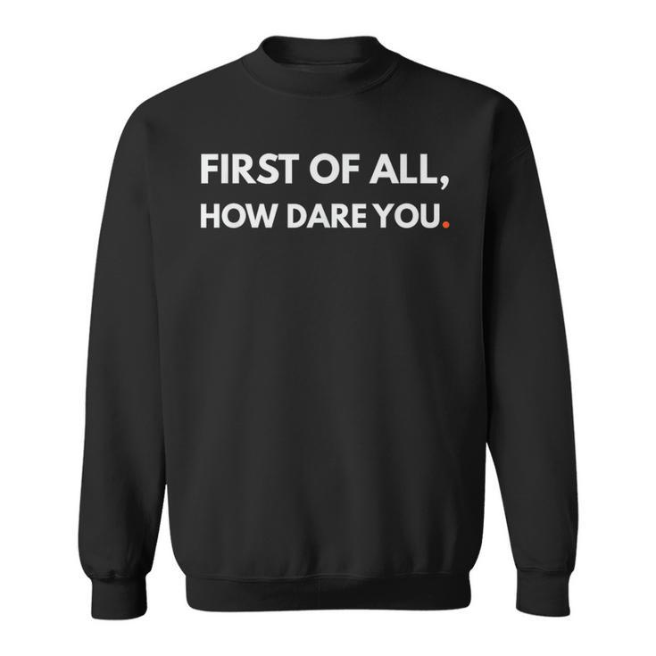 First Of All How Dare You Meme Sweatshirt