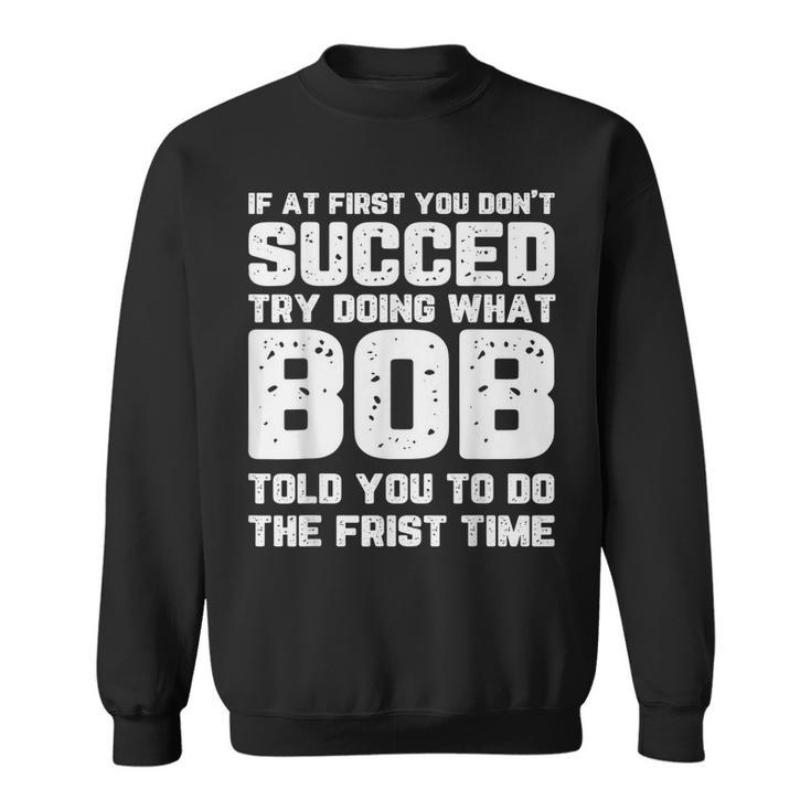 If At First You Don't Succeed Try Doing What Bob Bob Sweatshirt