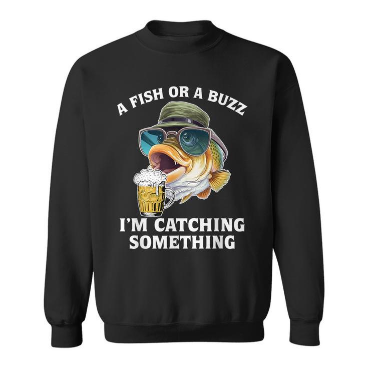A Fish Or A Buzz I'm Catching Something Fishing Sweatshirt
