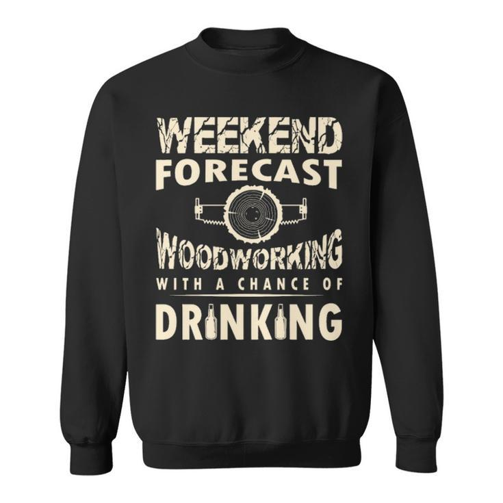 Weekend Forecast Woodworking With A Chance Of Drinking Sweatshirt