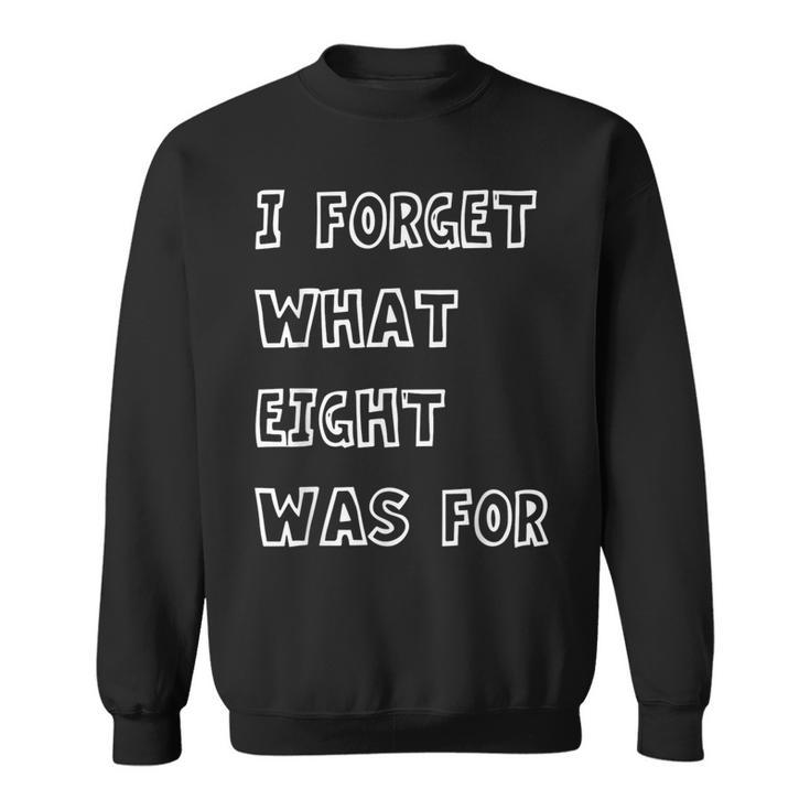 I Forget What Eight Was For Sarcasm Saying Sweatshirt