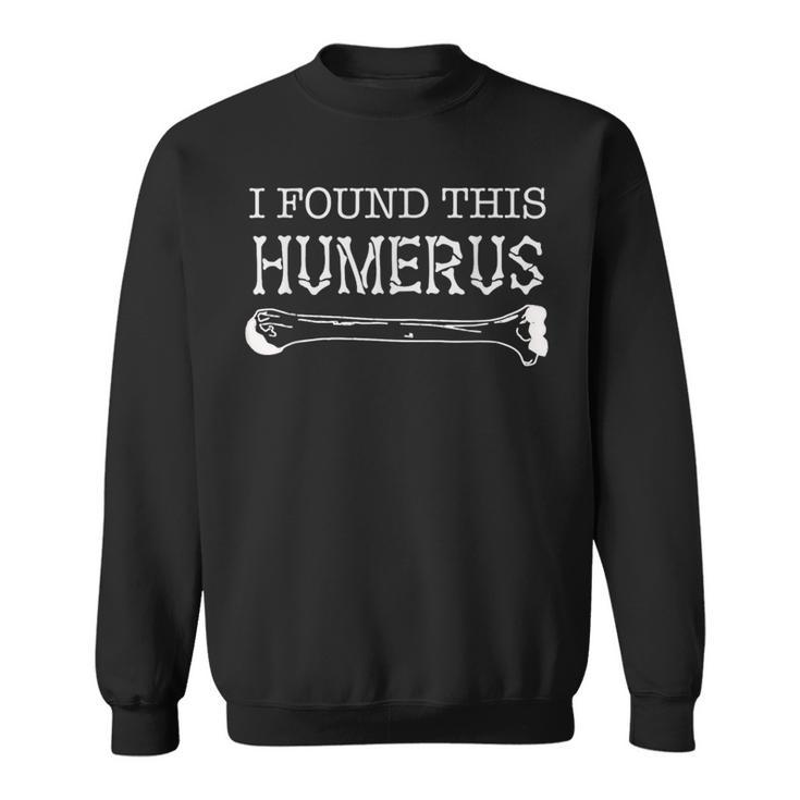 I Found This Humerus Skeleton Bone Fathers Day Joke Sweatshirt