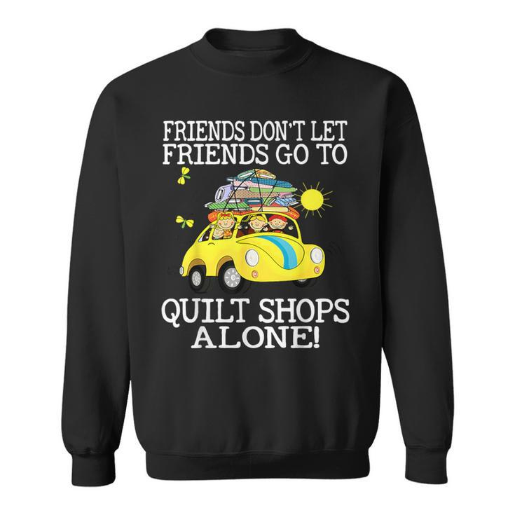 Friends Don't Let Friend Go To Quilt Shops Alone Sweatshirt