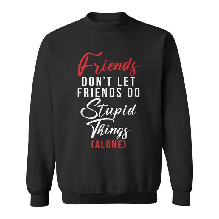 Friends Dont Let Friends Do Stupid Things Alone Friendship Sweatshirt