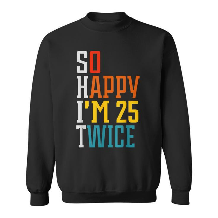 50Th Birthday So Happy I'm 25 Twice Birthday Humor Sweatshirt