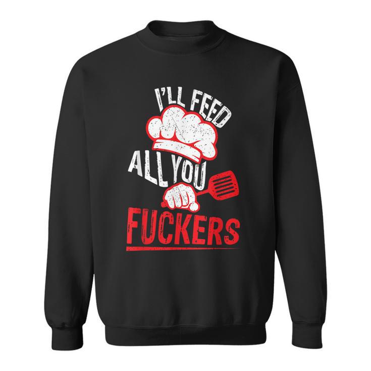 Dad Chef Joke I'll Feed All You Fuckers Cook Sweatshirt