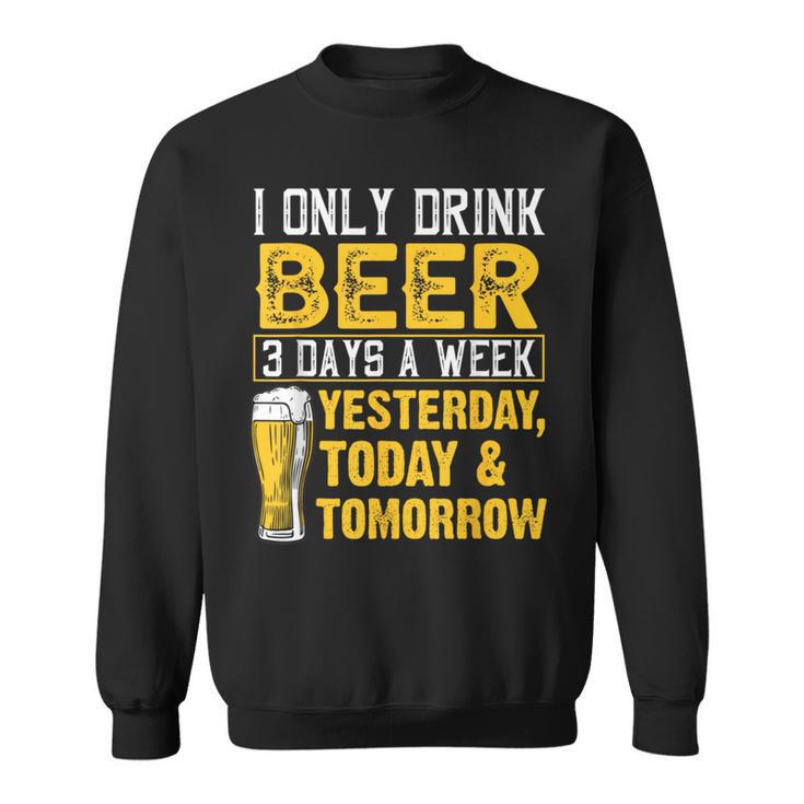 I Only Drink Beer 3 Days A Week Drinker Humor Lovers Sweatshirt