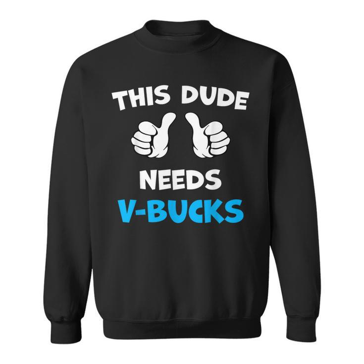 This Dude Needs V-Bucks Will Work For Bucks Gamer Sweatshirt