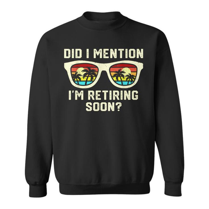 Retirement Quote Did I Mention I'm Retiring Soon Sweatshirt