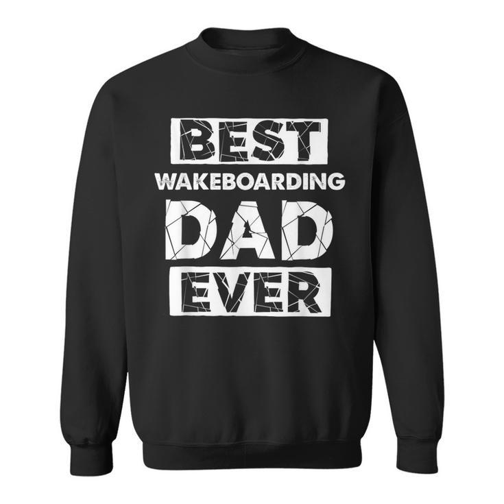 Wakeboarding Dad Best Wakeboarding Dad Ever Sweatshirt