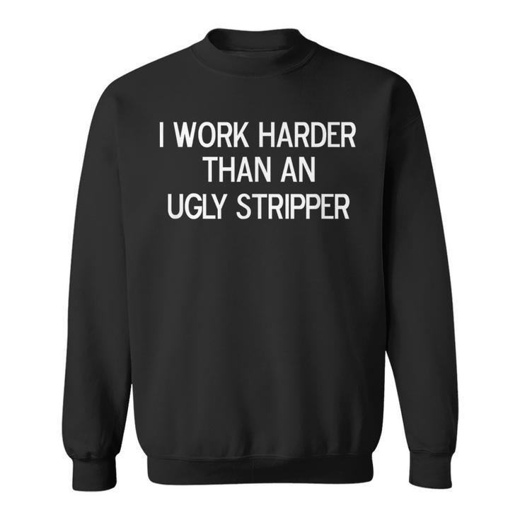 I Work Harder Than An Ugly Stripper Joke Sarcastic Sweatshirt