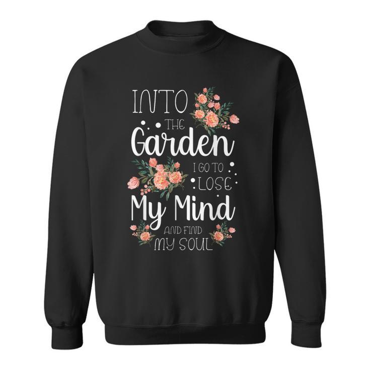 Into The Garden I Go To Lose My Mind And Find My Soul Garden Sweatshirt