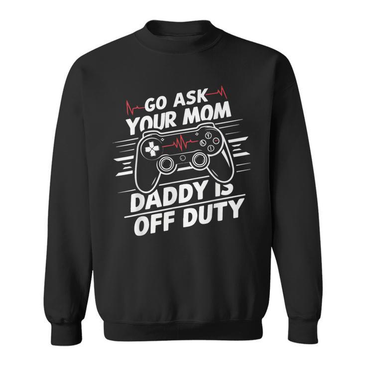 Go Ask Your Mom Daddy Is Off Duty Father's Day Gaming Sweatshirt