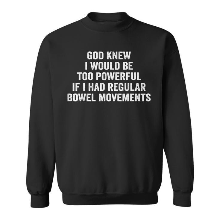 God Knew I Would Be Too Powerful If I Had Regular Bowel Move Sweatshirt