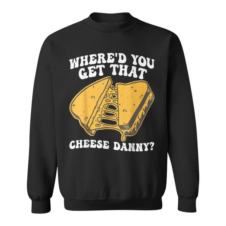 Grilled Cheese Where'd You Get That Cheese Danny Sweatshirt