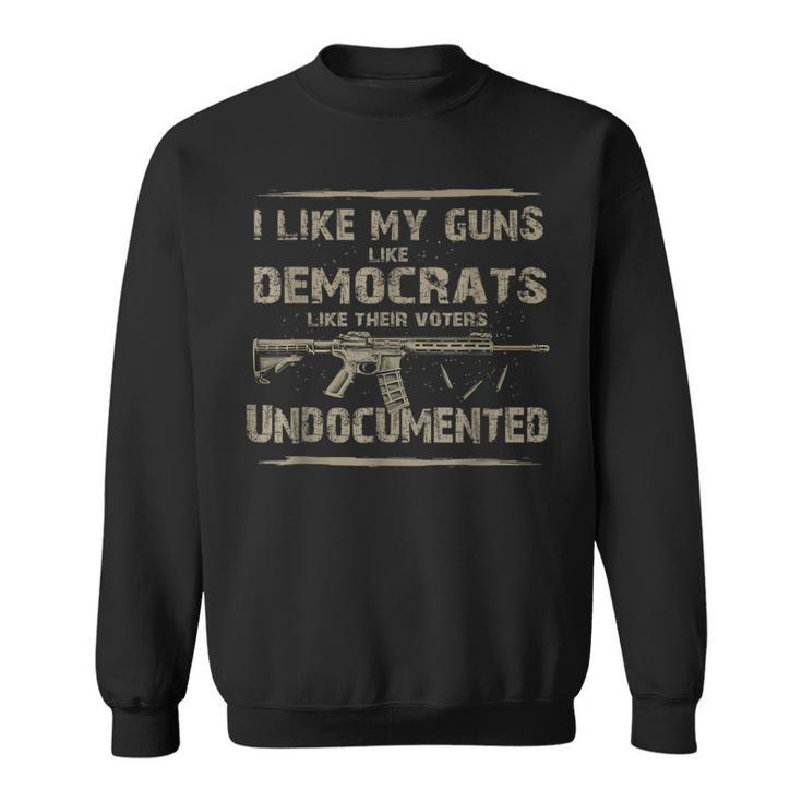 I Like My Guns Like Democrats Like Their Voters Undocumented Sweatshirt