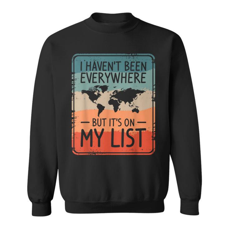 I Haven't Been Everywhere But It's On My List World Travel Sweatshirt
