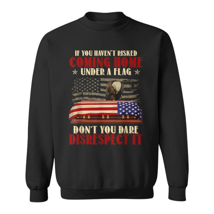 If You Haven't Risked Coming Home Under A Flag Veteran Sweatshirt