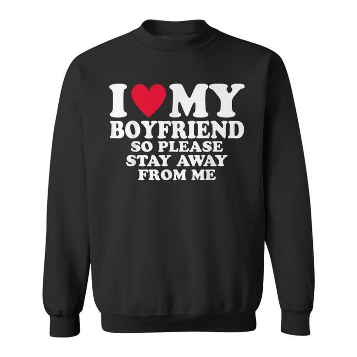 I Heart My Boyfriend I Love My Boyfriend So Stay Away Sweatshirt