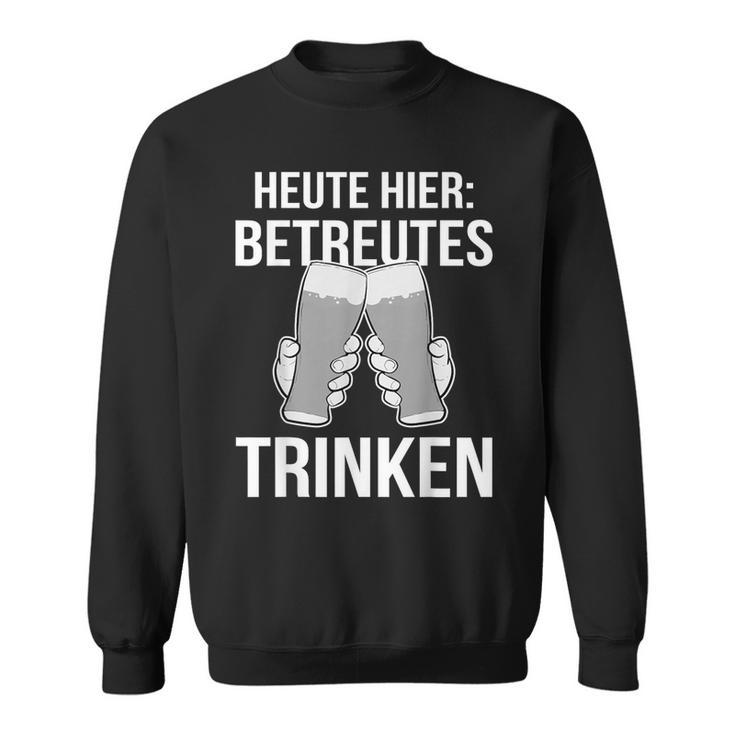 Heute Hier Betreutes Trinken Saufen Feiern Sweatshirt