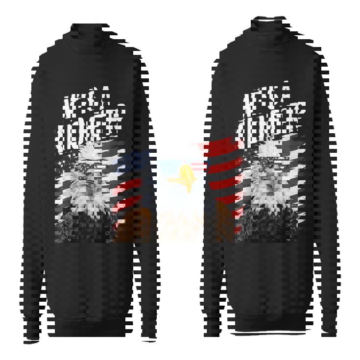 Hilarious Wtf Is A Kilometer 4Th Of July Independence Day Sweatshirt