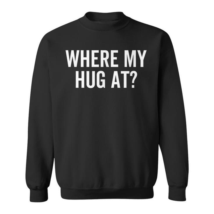 Where My Hug At Love Hugging Sarcasm Sweatshirt