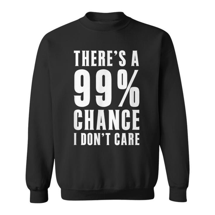 Humor Ideas Theres A 99 Percent Chance I Dont Care Sweatshirt