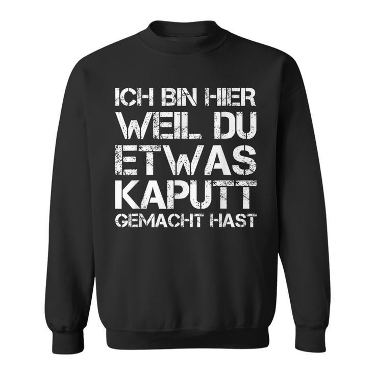 Ich Bin Hier Weil Du Was Kaputt Gemacht Hast Sweatshirt