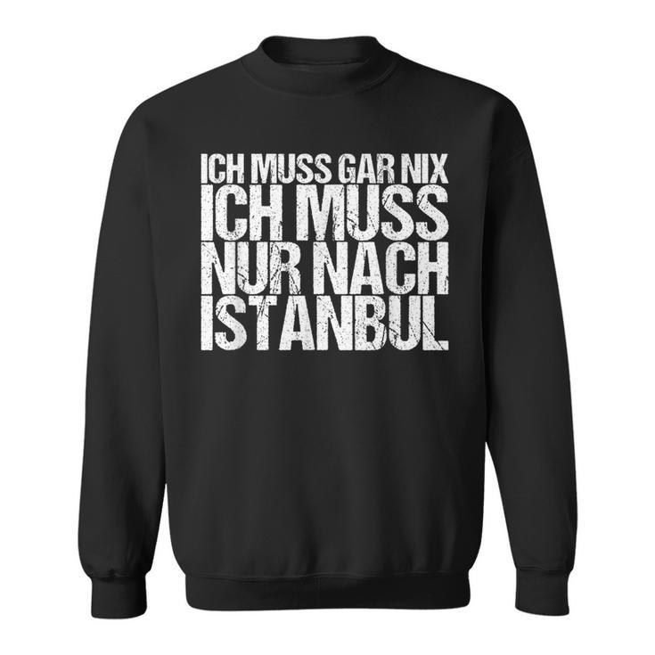 Ich Muss Gar Nix Ich Muss Nur Nach Istanbul S Sweatshirt