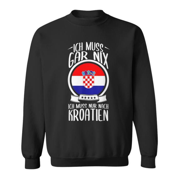 Ich Muss Gar Nix Ich Muss Nur Nach Kroatien Urlaub Croatian Sweatshirt