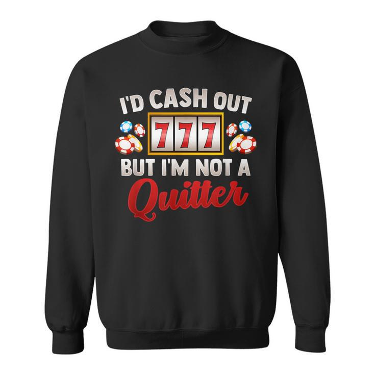 Id Cash Out But Im Not A Quitter Casino Vegas Gambling Slot Sweatshirt