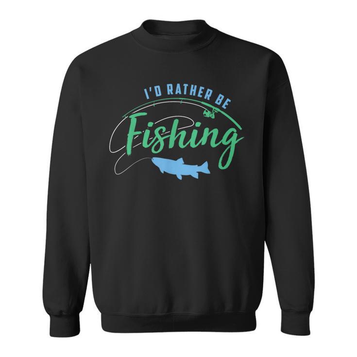 Id Rather Be Fishing Fathers Day Fishing Sweatshirt