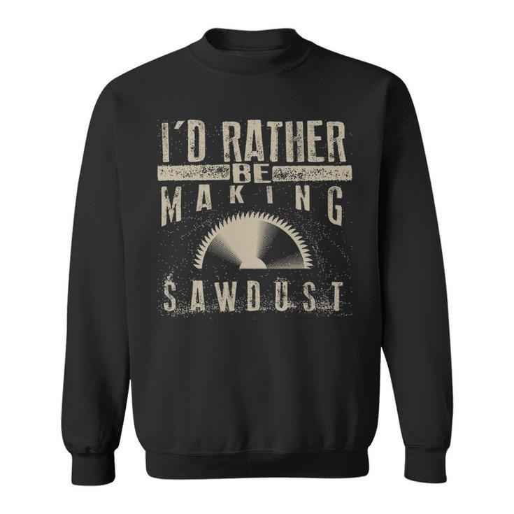 I'd Rather Be Making Sawdus Cool Building Wood Sweatshirt