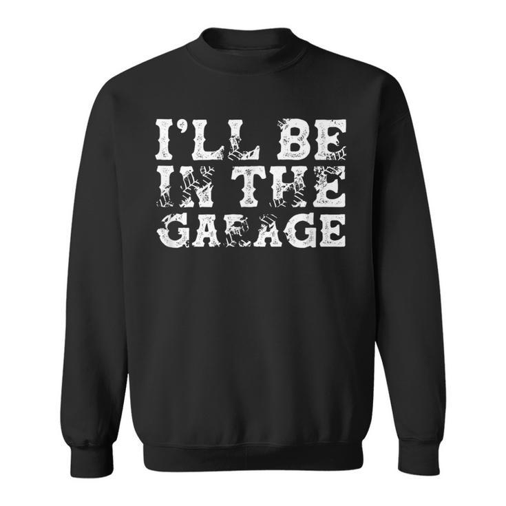I'll Be In The Garage Auto Mechanic Project Car Builder Sweatshirt