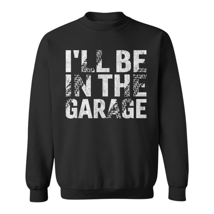 I'll Be In The Garage Dad Car Mechanic Garage Fathers Day Sweatshirt