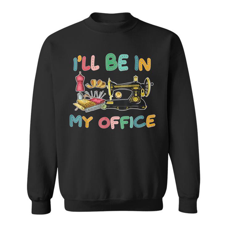 I'll Be In My Office Sewing Quilting Lovers Quilting Idea Sweatshirt