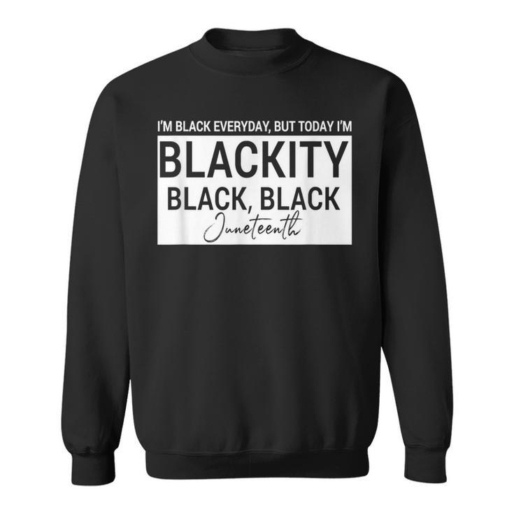I'm Black Everyday But Today I'am Blackity Black Black Jun Sweatshirt