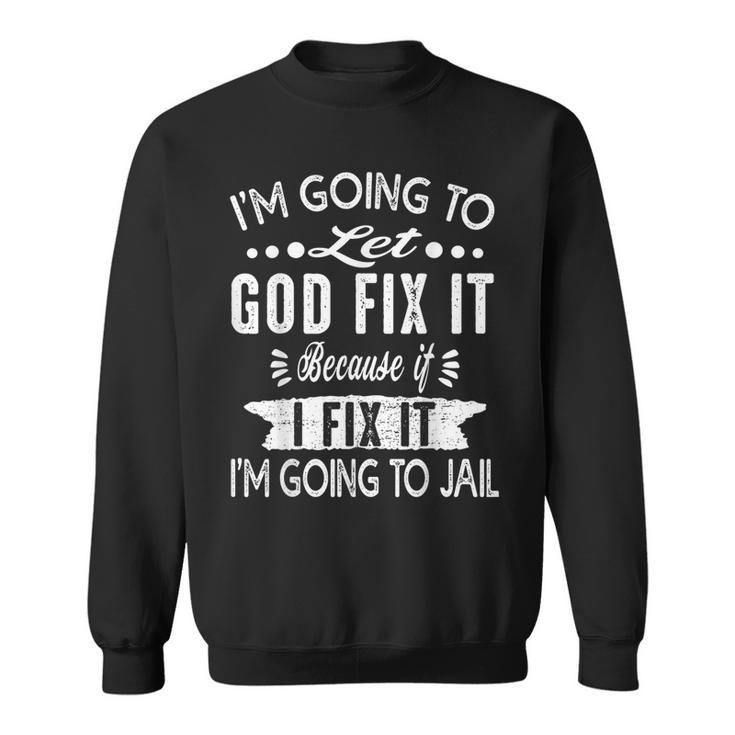 I'm Going To Let God Fix It Because If I Did I'm Going Jail Sweatshirt