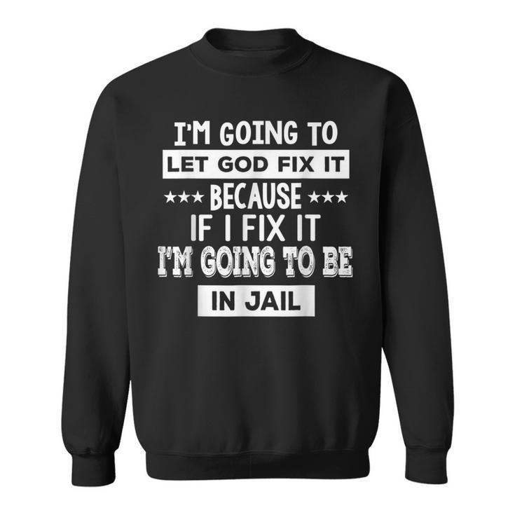 I’M Going To Let God Fix It Because If I Fix It I’M Going Sweatshirt