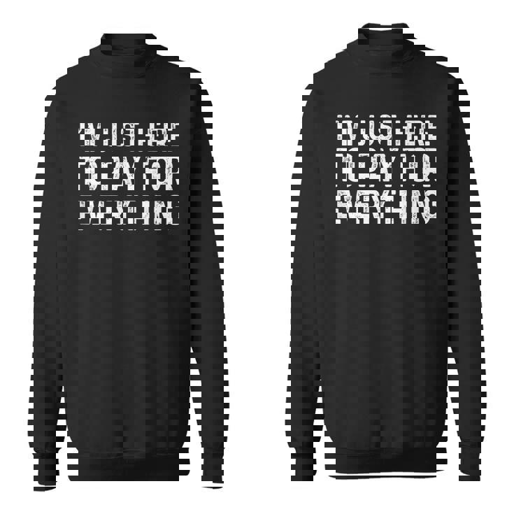 I'm Just Here To Pay For Everything Dad Sweatshirt