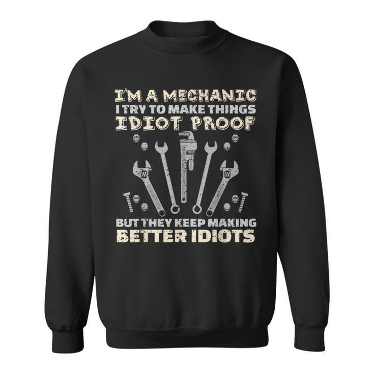I'm A Mechanic I Try To Make Things Idiot Proof T Sweatshirt