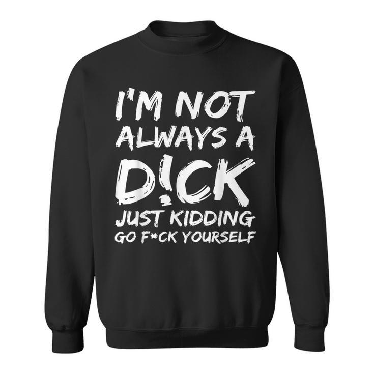 I'm Not Always A DCk Just Kidding Go FCk Yourself Sweatshirt