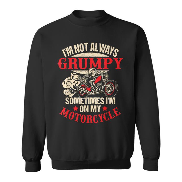 I'm Not Always Grumpy Sometimes I'm On My Motorcycle Sweatshirt