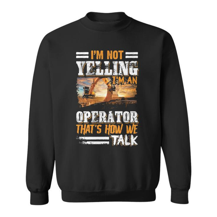 I'm Not Yelling I'm An Operator Heavy Equipment Fathers Day Sweatshirt