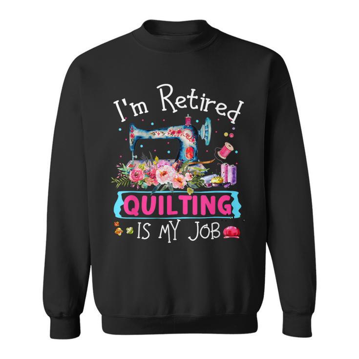 I'm Retired Quilting Is My Love Quilting Sweatshirt